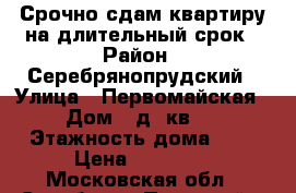 Срочно сдам квартиру на длительный срок › Район ­ Серебрянопрудский › Улица ­ Первомайская › Дом ­ д9 кв81 › Этажность дома ­ 5 › Цена ­ 10 000 - Московская обл., Серебряно-Прудский р-н, Серебряные Пруды рп Недвижимость » Квартиры аренда   